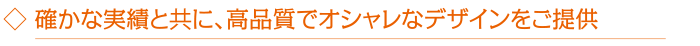  確かな実績と共に、高品質でオシャレなデザインをご提供